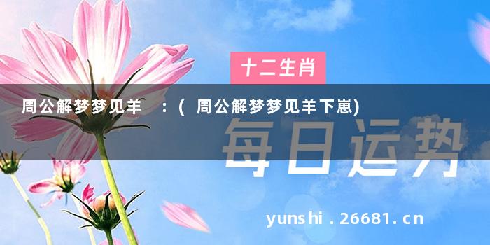 周公解梦梦见羊 :(周公解梦梦见羊下崽)